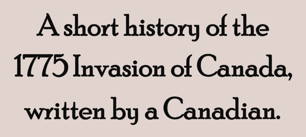 A SHORT HISTORY OF THE 1775 INVASION OF CANADA, WRITTEN BY A CANADIAN. (by Brian Train)